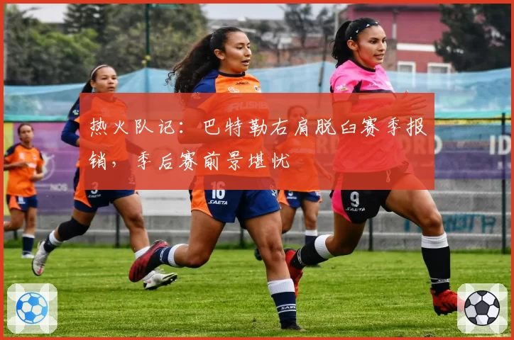 热火队记：巴特勒右肩脱臼赛季报销，季后赛前景堪忧