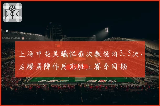 上海申花吴曦拦截次数场均3.5次，后腰屏障作用完胜上赛季同期