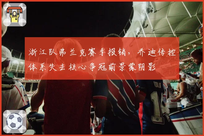 浙江队弗兰克赛季报销,乔迪传控体系失去核心争冠前景蒙阴影