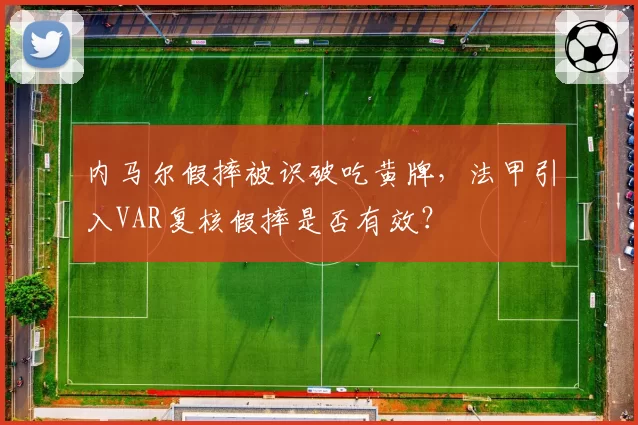 内马尔假摔被识破吃黄牌，法甲引入VAR复核假摔是否有效？