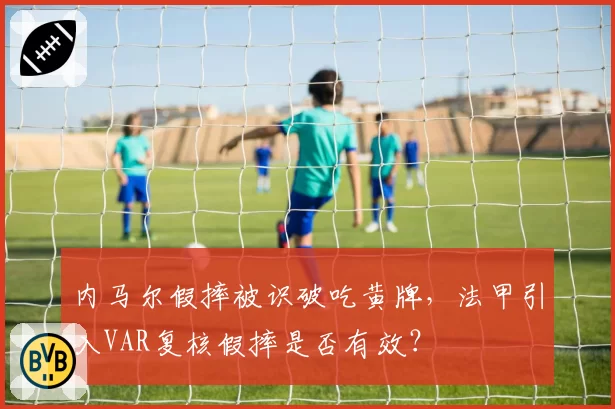 内马尔假摔被识破吃黄牌，法甲引入VAR复核假摔是否有效？