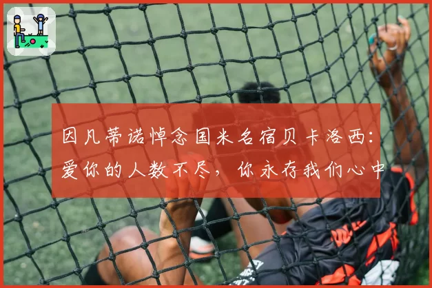 因凡蒂诺悼念国米名宿贝卡洛西:爱你的人数不尽,你永存我们心中