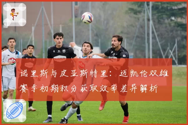 诺里斯与皮亚斯特里：迈凯伦双雄赛季初期积分获取效率差异解析
