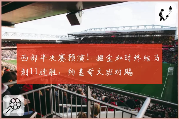 西部半决赛预演！掘金加时终结马刺11连胜，约基奇文班对飚