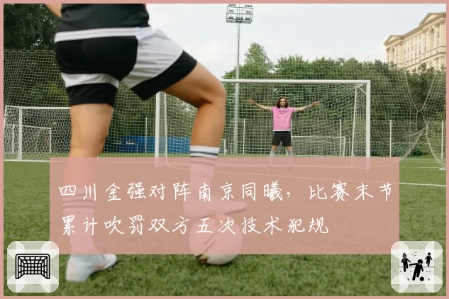 四川金强对阵南京同曦，比赛末节累计吹罚双方五次技术犯规