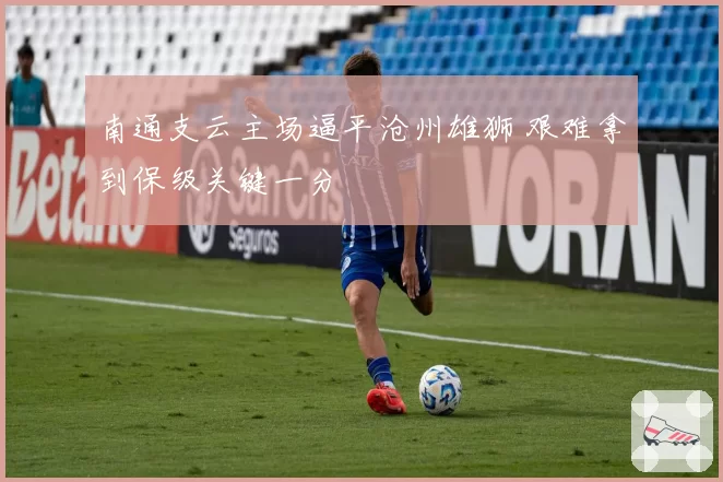 南通支云主场逼平沧州雄狮 艰难拿到保级关键一分