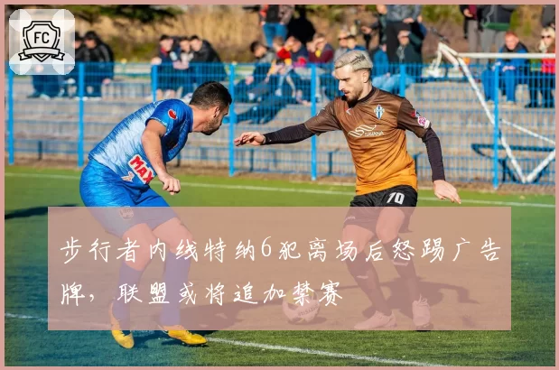 步行者内线特纳6犯离场后怒踢广告牌，联盟或将追加禁赛
