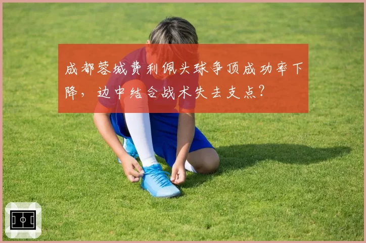成都蓉城费利佩头球争顶成功率下降，边中结合战术失去支点？
